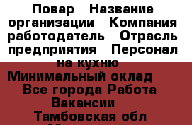 Повар › Название организации ­ Компания-работодатель › Отрасль предприятия ­ Персонал на кухню › Минимальный оклад ­ 1 - Все города Работа » Вакансии   . Тамбовская обл.,Моршанск г.